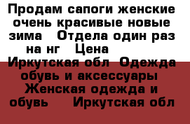 Продам сапоги женские очень красивые новые зима ! Отдела один раз на нг › Цена ­ 6 000 - Иркутская обл. Одежда, обувь и аксессуары » Женская одежда и обувь   . Иркутская обл.